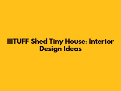 IIITUFF Shed Tiny House: Interior Design Ideas