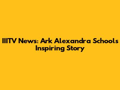 IIITV News: Ark Alexandra School's Inspiring Story