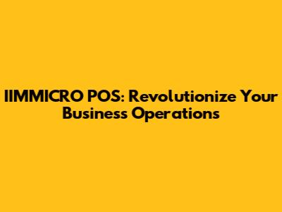 IIMMICRO POS: Revolutionize Your Business Operations