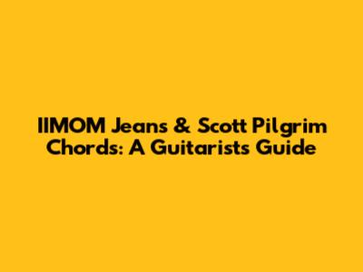 IIMOM Jeans & Scott Pilgrim Chords: A Guitarist's Guide