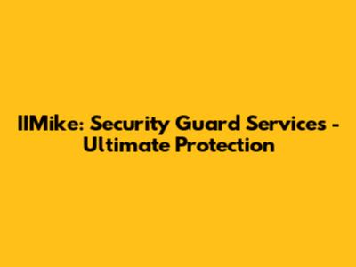 IIMike: Security Guard Services - Ultimate Protection