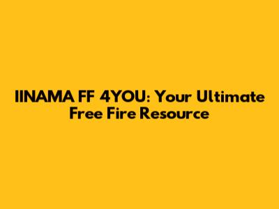 IINAMA FF 4YOU: Your Ultimate Free Fire Resource