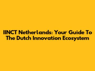 IINCT Netherlands: Your Guide To The Dutch Innovation Ecosystem