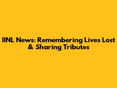 IINL News: Remembering Lives Lost & Sharing Tributes