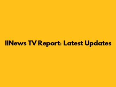 IINews TV Report: Latest Updates