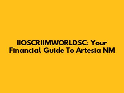 IIOSCRIIMWORLDSC: Your Financial Guide To Artesia NM