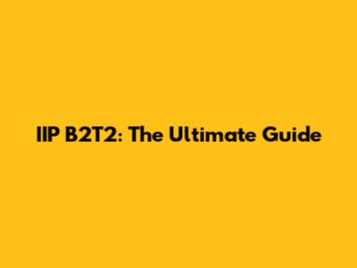IIP B2T2: The Ultimate Guide