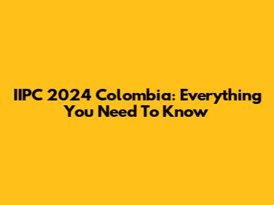 IIPC 2024 Colombia: Everything You Need To Know