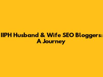 IIPH Husband & Wife SEO Bloggers: A Journey