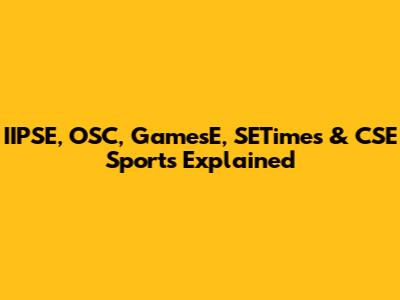 IIPSE, OSC, GamesE, SETimes & CSE Sports Explained