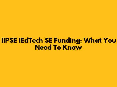 IIPSE IEdTech SE Funding: What You Need To Know