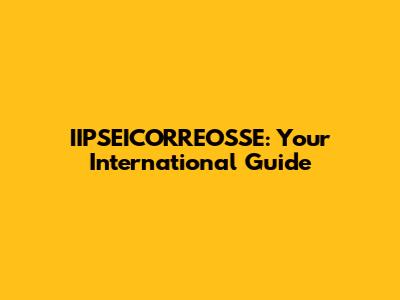 IIPSEICORREOSSE: Your International Guide