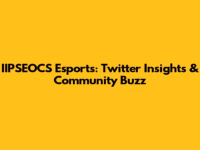 IIPSEOCS Esports: Twitter Insights & Community Buzz
