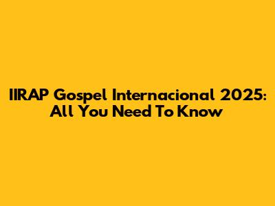 IIRAP Gospel Internacional 2025: All You Need To Know