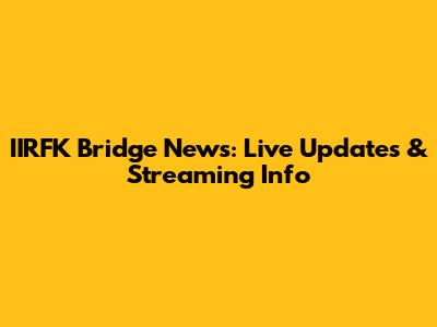 IIRFK Bridge News: Live Updates & Streaming Info