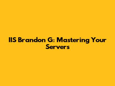 IIS Brandon G: Mastering Your Servers