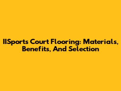 IISports Court Flooring: Materials, Benefits, And Selection