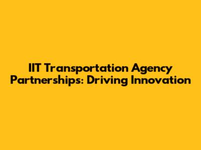 IIT Transportation Agency Partnerships: Driving Innovation