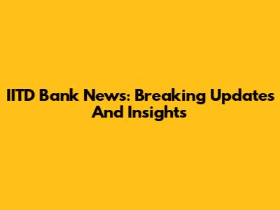 IITD Bank News: Breaking Updates And Insights