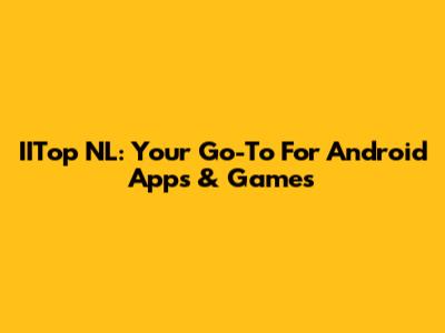 IITop NL: Your Go-To For Android Apps & Games