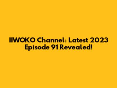IIWOKO Channel: Latest 2023 Episode 91 Revealed!