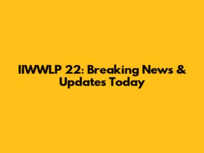 IIWWLP 22: Breaking News & Updates Today