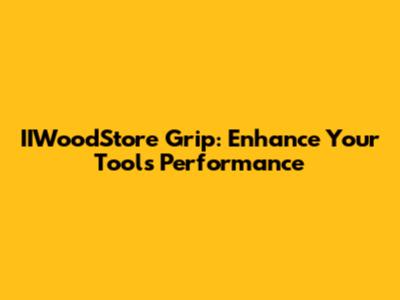 IIWoodStore Grip: Enhance Your Tool's Performance