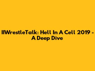 IIWrestleTalk: Hell In A Cell 2019 - A Deep Dive