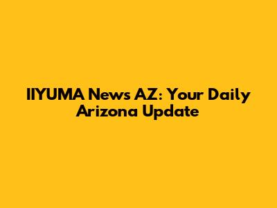 IIYUMA News AZ: Your Daily Arizona Update