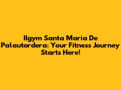 IIgym Santa Maria De Palautordera: Your Fitness Journey Starts Here!