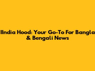 IIndia Hood: Your Go-To For Bangla & Bengali News