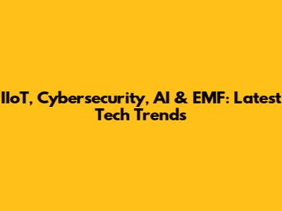 IIoT, Cybersecurity, AI & EMF: Latest Tech Trends