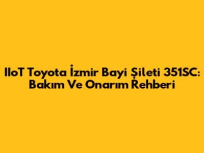 IIoT Toyota İzmir Bayi Şileti 351SC: Bakım Ve Onarım Rehberi
