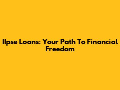 IIpse Loans: Your Path To Financial Freedom