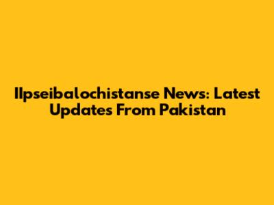 IIpseibalochistanse News: Latest Updates From Pakistan