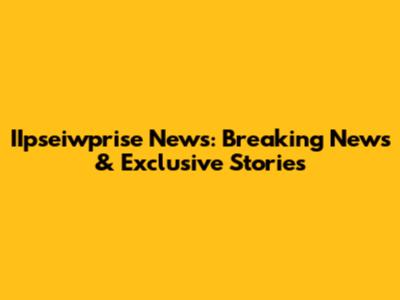 IIpseiwprise News: Breaking News & Exclusive Stories