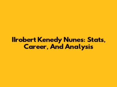 IIrobert Kenedy Nunes: Stats, Career, And Analysis