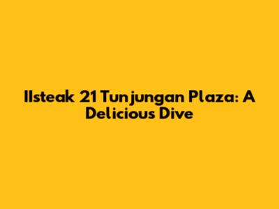 IIsteak 21 Tunjungan Plaza: A Delicious Dive