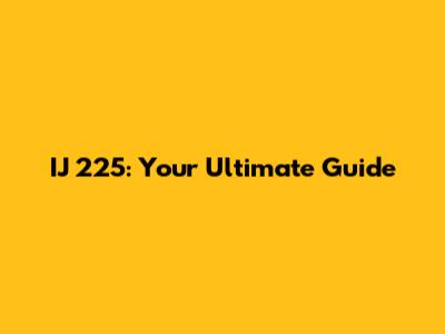IJ 225: Your Ultimate Guide