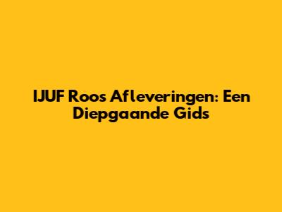 IJUF Roos Afleveringen: Een Diepgaande Gids