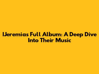 IJeremias Full Album: A Deep Dive Into Their Music