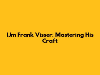 IJm Frank Visser: Mastering His Craft