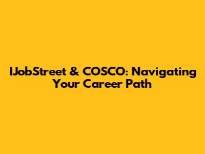 IJobStreet & COSCO: Navigating Your Career Path
