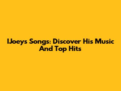 IJoey's Songs: Discover His Music And Top Hits
