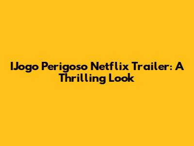 IJogo Perigoso Netflix Trailer: A Thrilling Look