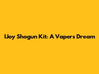 IJoy Shogun Kit: A Vaper's Dream