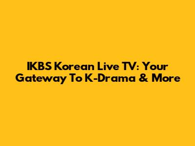 IKBS Korean Live TV: Your Gateway To K-Drama & More