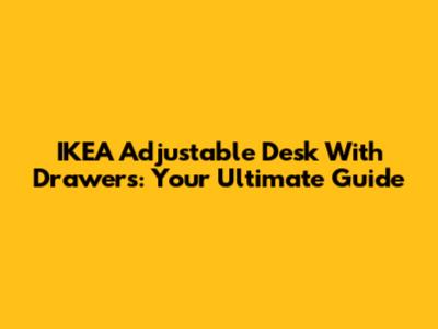 IKEA Adjustable Desk With Drawers: Your Ultimate Guide