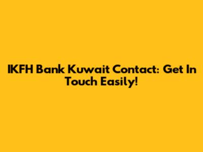 IKFH Bank Kuwait Contact: Get In Touch Easily!