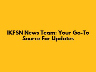 IKFSN News Team: Your Go-To Source For Updates